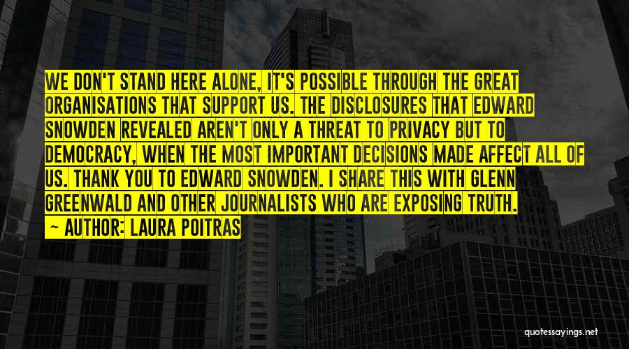 Laura Poitras Quotes: We Don't Stand Here Alone, It's Possible Through The Great Organisations That Support Us. The Disclosures That Edward Snowden Revealed