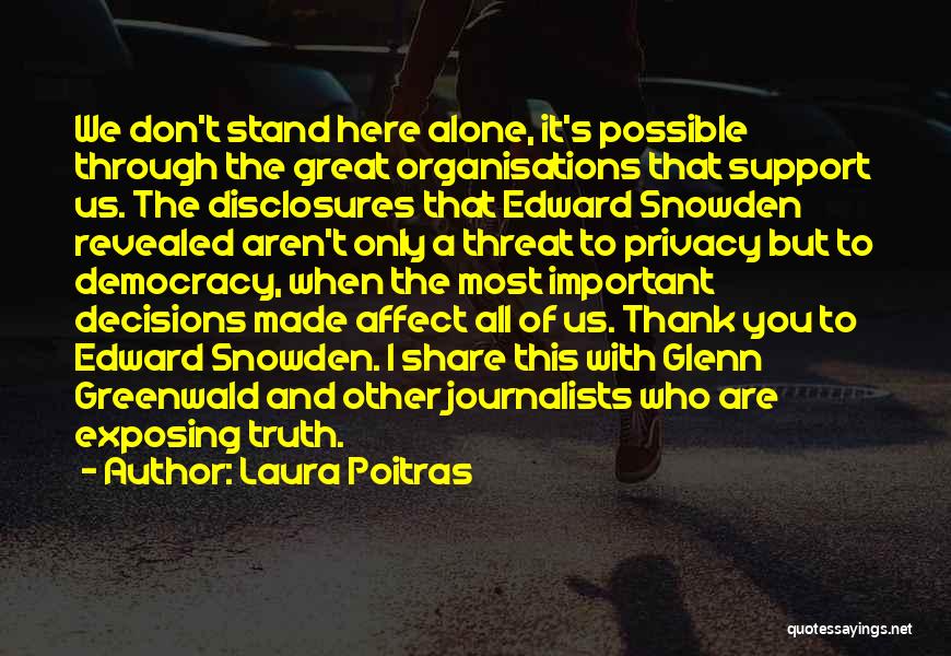 Laura Poitras Quotes: We Don't Stand Here Alone, It's Possible Through The Great Organisations That Support Us. The Disclosures That Edward Snowden Revealed