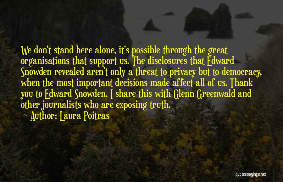 Laura Poitras Quotes: We Don't Stand Here Alone, It's Possible Through The Great Organisations That Support Us. The Disclosures That Edward Snowden Revealed