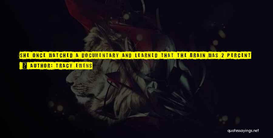 Tracy Ewens Quotes: She Once Watched A Documentary And Learned That The Brain Was 2 Percent Of A Human's Body Weight, And It