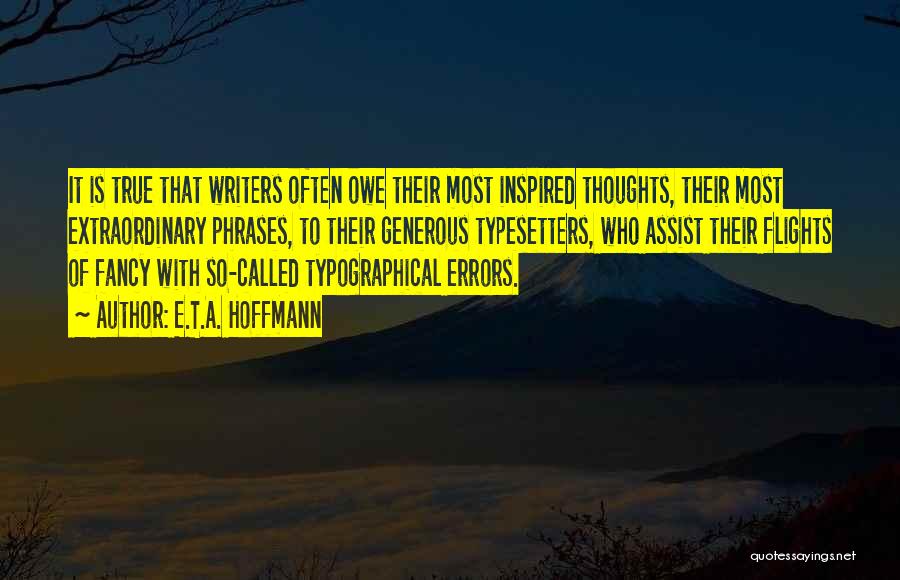 E.T.A. Hoffmann Quotes: It Is True That Writers Often Owe Their Most Inspired Thoughts, Their Most Extraordinary Phrases, To Their Generous Typesetters, Who