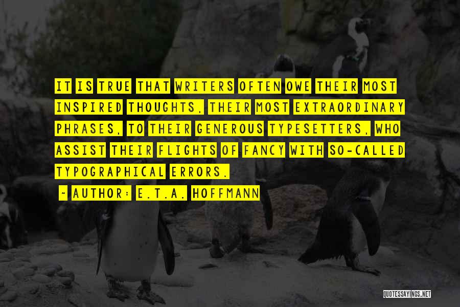 E.T.A. Hoffmann Quotes: It Is True That Writers Often Owe Their Most Inspired Thoughts, Their Most Extraordinary Phrases, To Their Generous Typesetters, Who