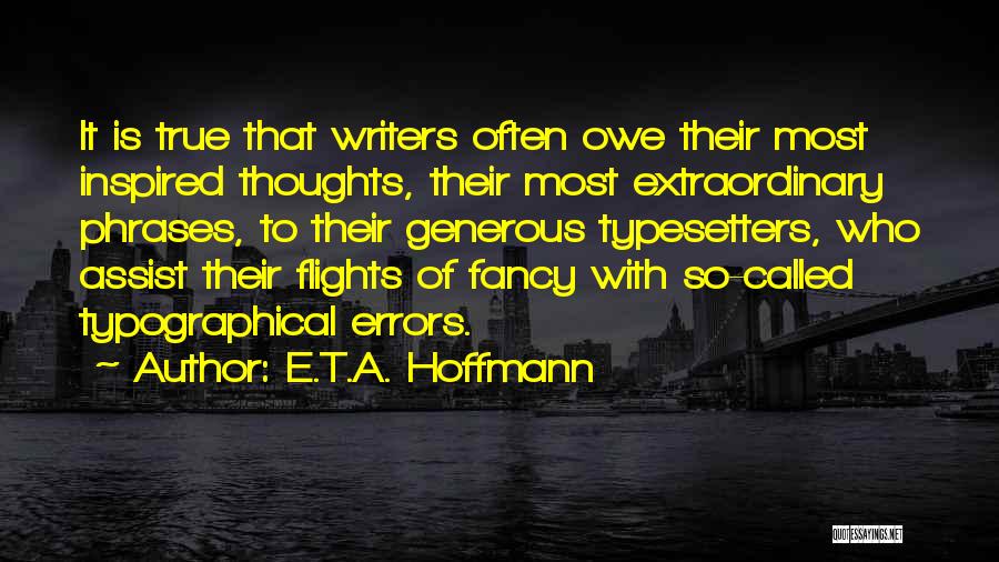 E.T.A. Hoffmann Quotes: It Is True That Writers Often Owe Their Most Inspired Thoughts, Their Most Extraordinary Phrases, To Their Generous Typesetters, Who