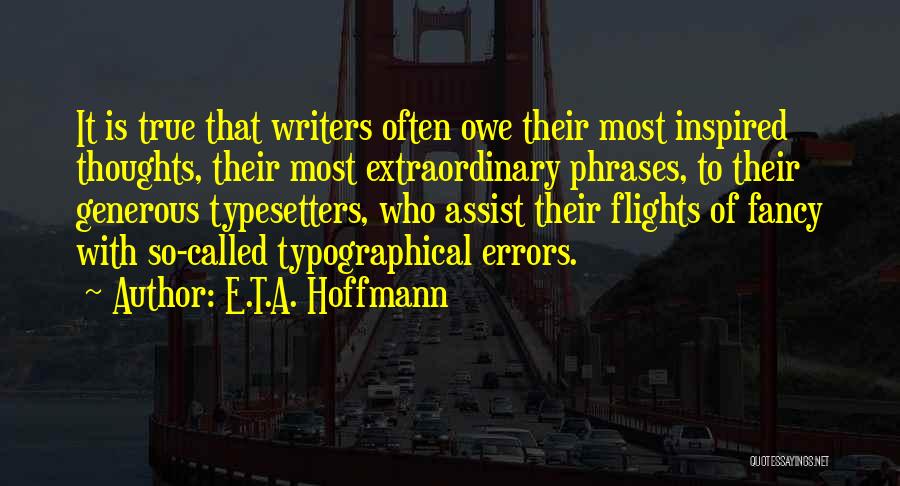 E.T.A. Hoffmann Quotes: It Is True That Writers Often Owe Their Most Inspired Thoughts, Their Most Extraordinary Phrases, To Their Generous Typesetters, Who