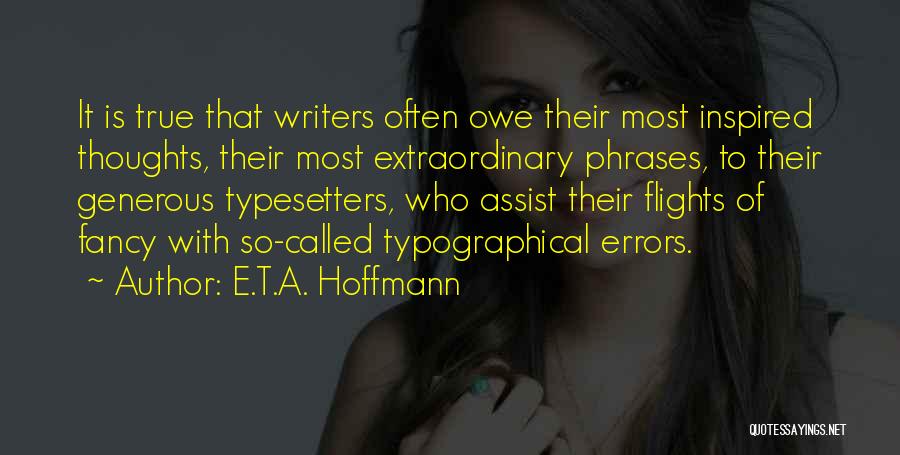 E.T.A. Hoffmann Quotes: It Is True That Writers Often Owe Their Most Inspired Thoughts, Their Most Extraordinary Phrases, To Their Generous Typesetters, Who