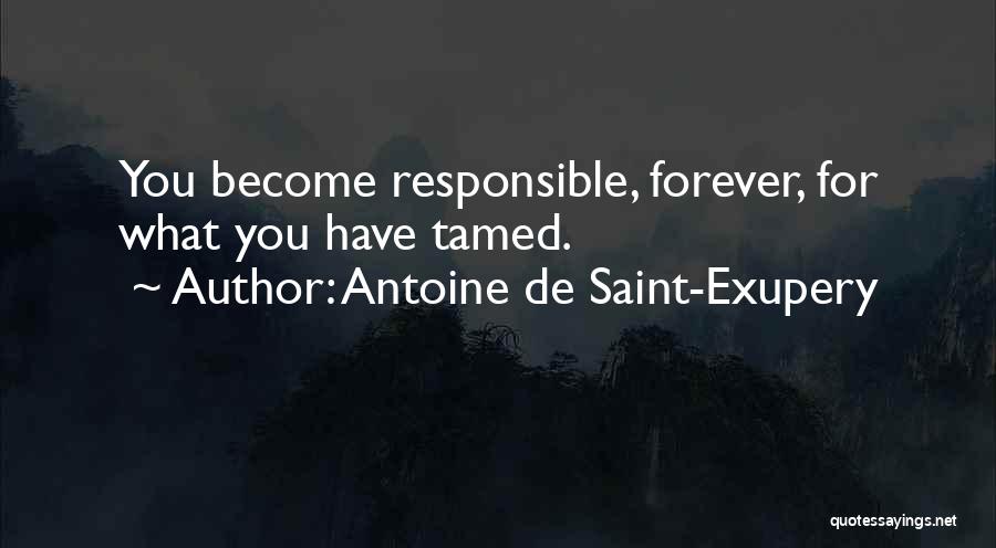 Antoine De Saint-Exupery Quotes: You Become Responsible, Forever, For What You Have Tamed.