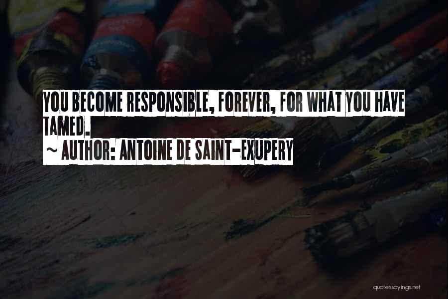 Antoine De Saint-Exupery Quotes: You Become Responsible, Forever, For What You Have Tamed.