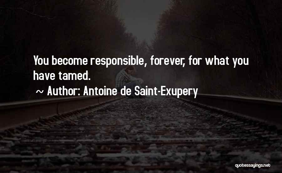 Antoine De Saint-Exupery Quotes: You Become Responsible, Forever, For What You Have Tamed.