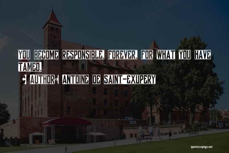 Antoine De Saint-Exupery Quotes: You Become Responsible, Forever, For What You Have Tamed.