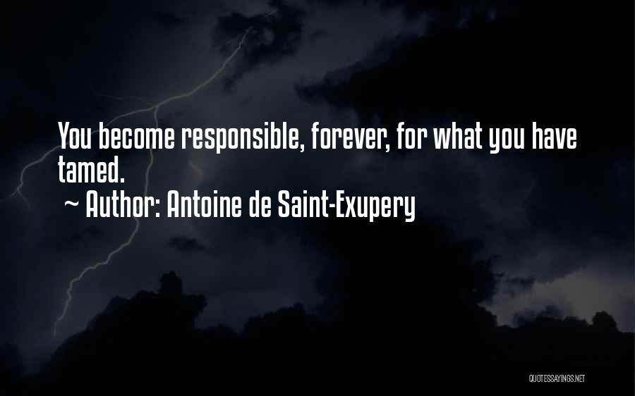 Antoine De Saint-Exupery Quotes: You Become Responsible, Forever, For What You Have Tamed.