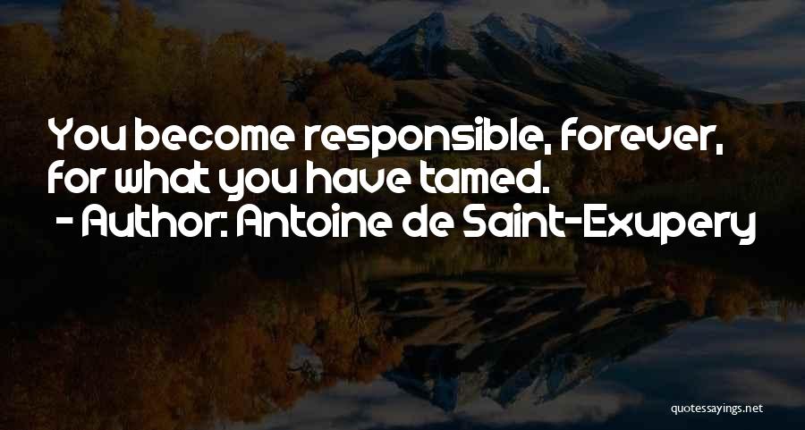 Antoine De Saint-Exupery Quotes: You Become Responsible, Forever, For What You Have Tamed.