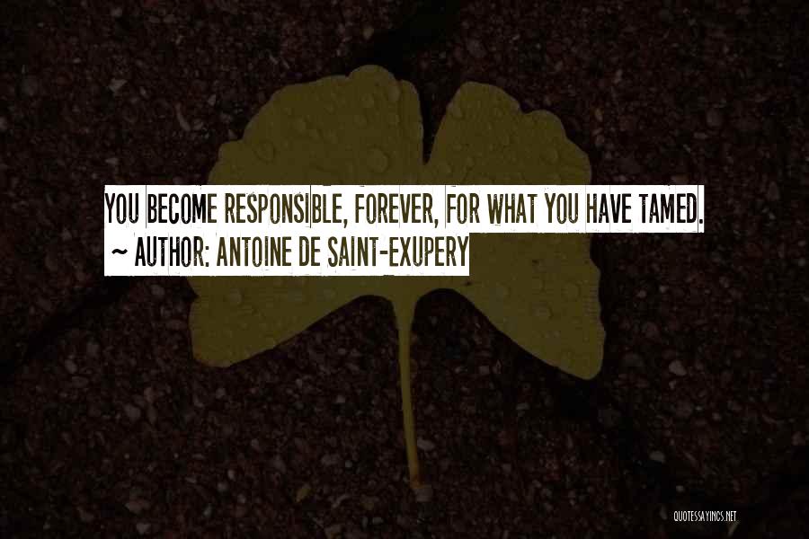 Antoine De Saint-Exupery Quotes: You Become Responsible, Forever, For What You Have Tamed.