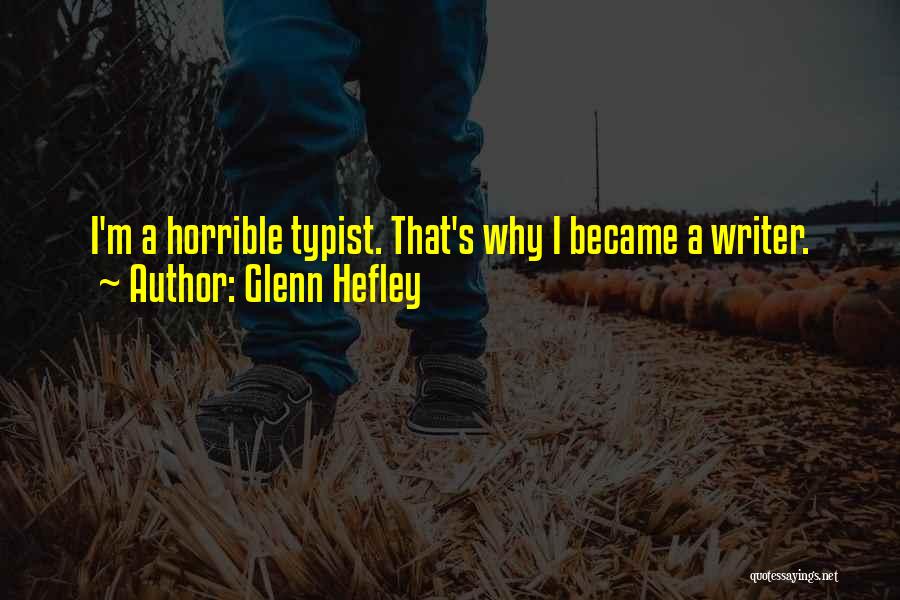 Glenn Hefley Quotes: I'm A Horrible Typist. That's Why I Became A Writer.
