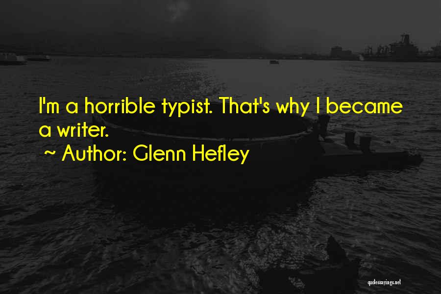 Glenn Hefley Quotes: I'm A Horrible Typist. That's Why I Became A Writer.