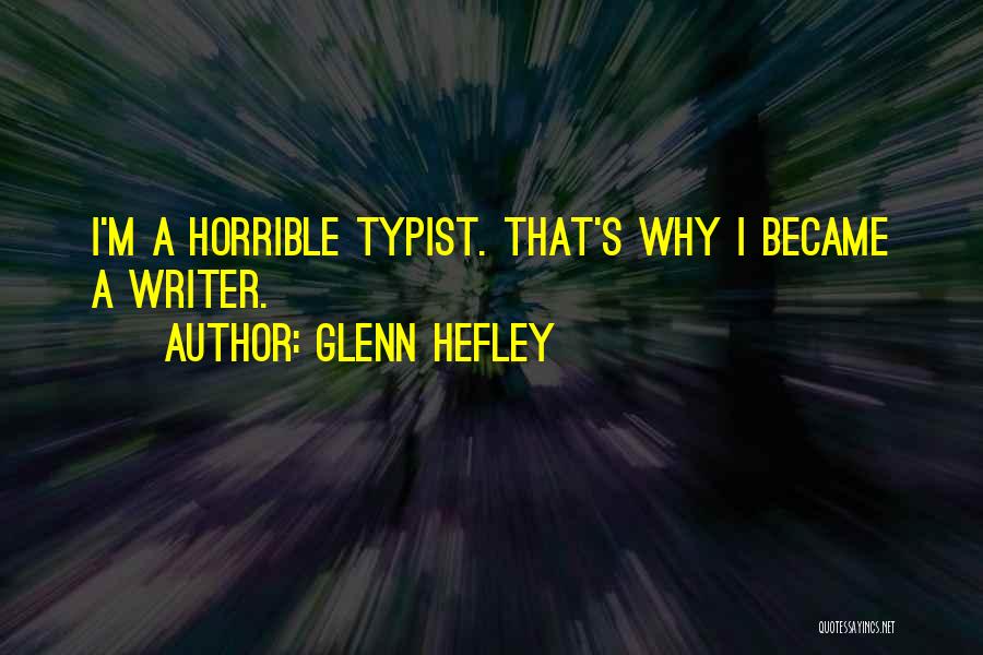 Glenn Hefley Quotes: I'm A Horrible Typist. That's Why I Became A Writer.