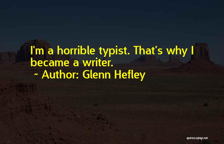 Glenn Hefley Quotes: I'm A Horrible Typist. That's Why I Became A Writer.