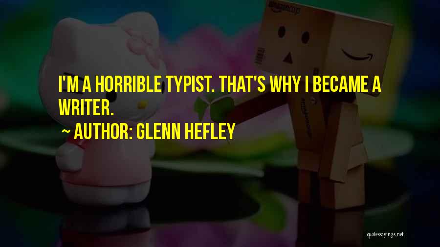 Glenn Hefley Quotes: I'm A Horrible Typist. That's Why I Became A Writer.
