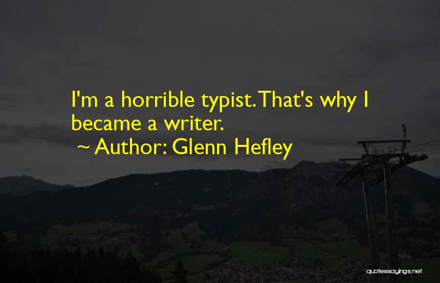 Glenn Hefley Quotes: I'm A Horrible Typist. That's Why I Became A Writer.