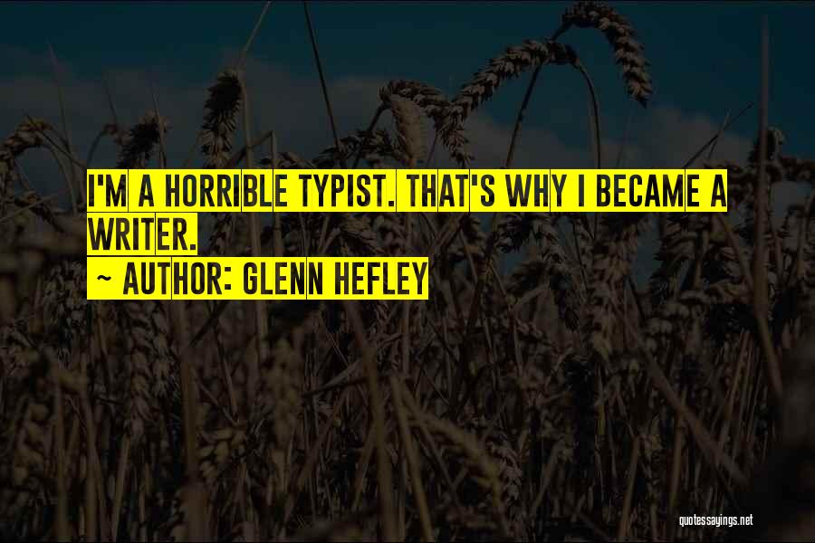 Glenn Hefley Quotes: I'm A Horrible Typist. That's Why I Became A Writer.