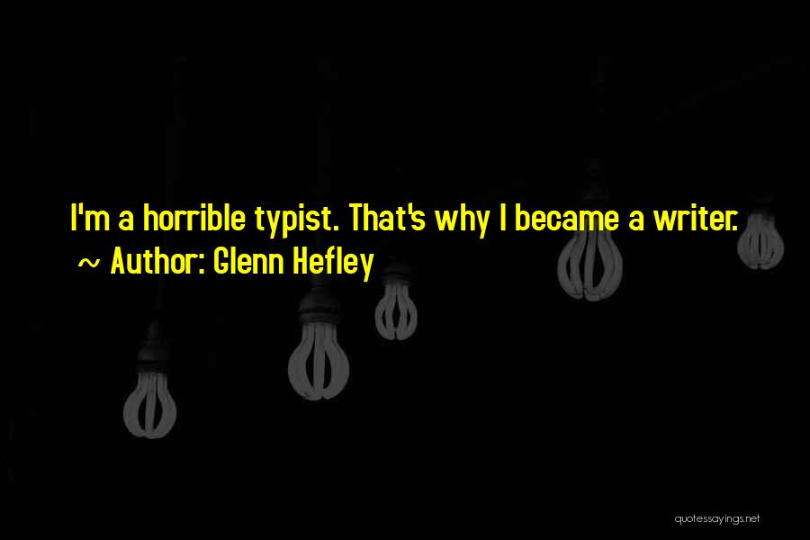 Glenn Hefley Quotes: I'm A Horrible Typist. That's Why I Became A Writer.