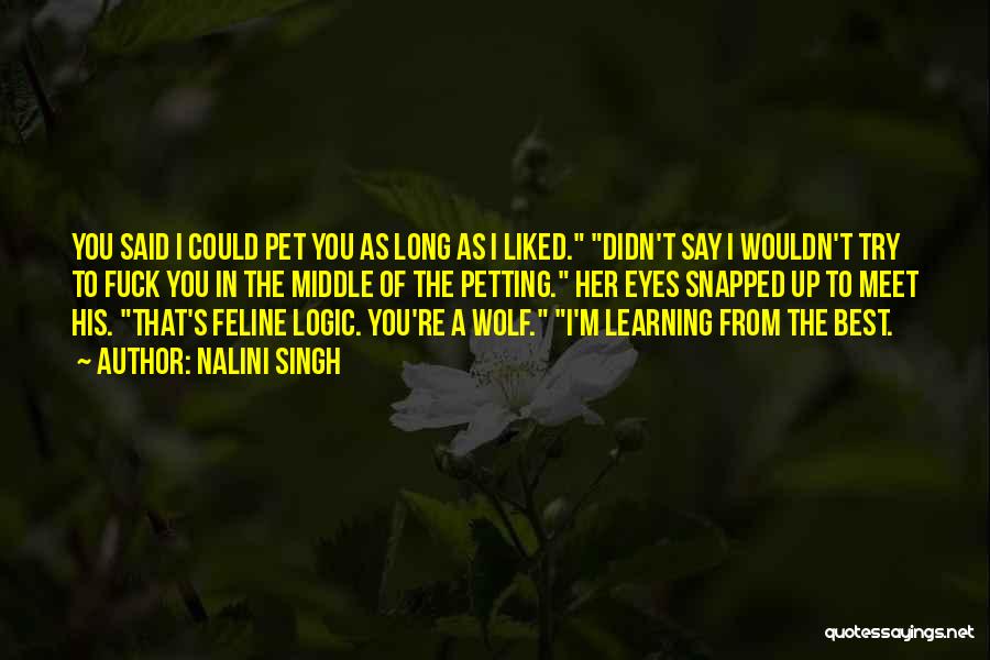 Nalini Singh Quotes: You Said I Could Pet You As Long As I Liked. Didn't Say I Wouldn't Try To Fuck You In