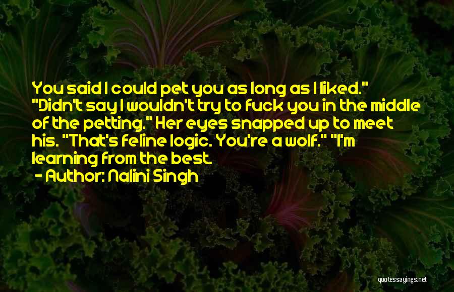 Nalini Singh Quotes: You Said I Could Pet You As Long As I Liked. Didn't Say I Wouldn't Try To Fuck You In