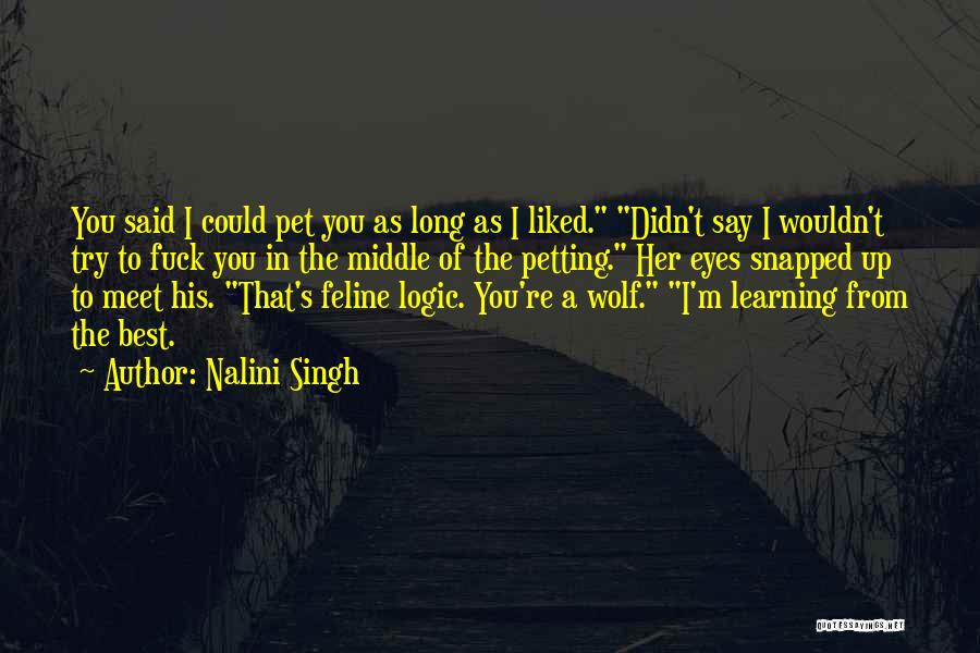 Nalini Singh Quotes: You Said I Could Pet You As Long As I Liked. Didn't Say I Wouldn't Try To Fuck You In