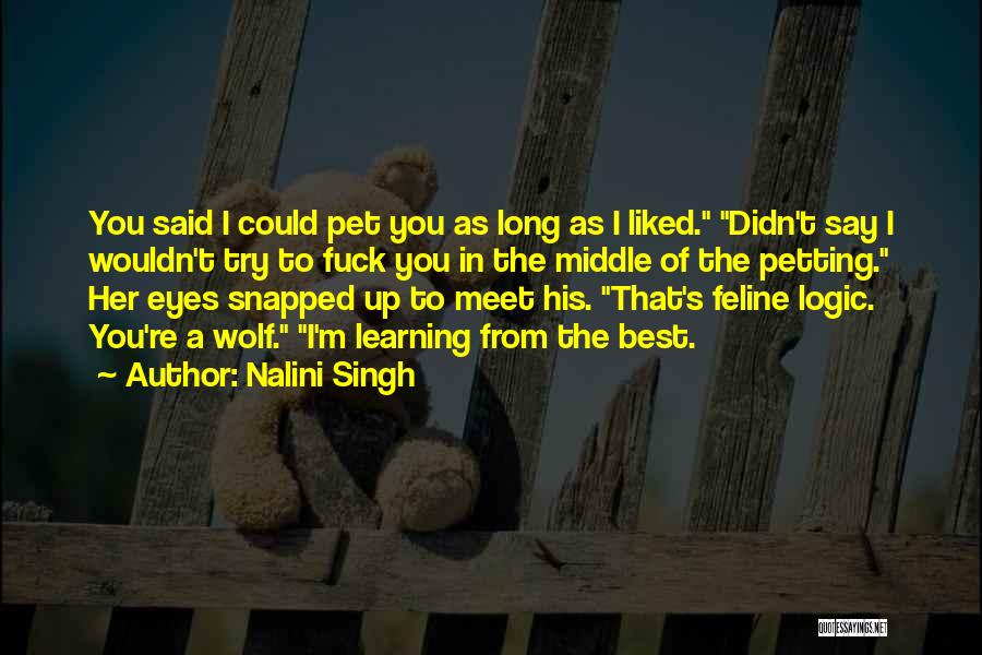 Nalini Singh Quotes: You Said I Could Pet You As Long As I Liked. Didn't Say I Wouldn't Try To Fuck You In
