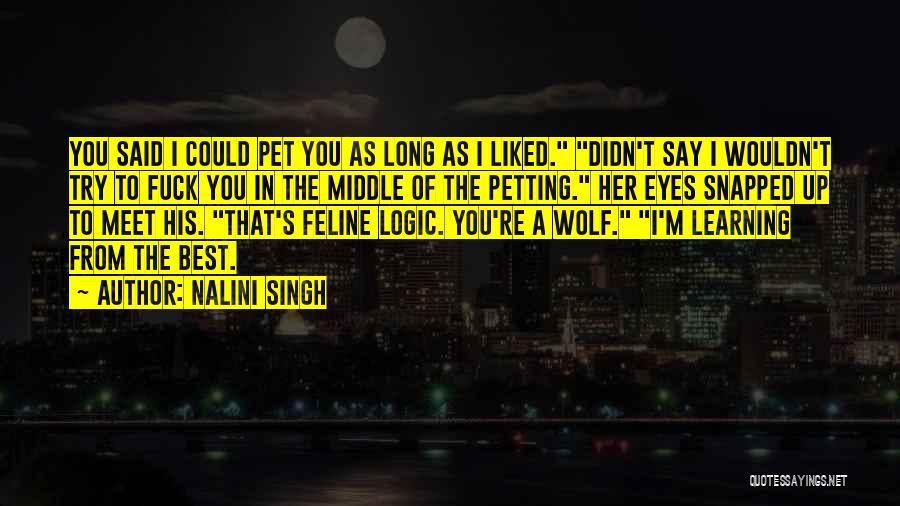 Nalini Singh Quotes: You Said I Could Pet You As Long As I Liked. Didn't Say I Wouldn't Try To Fuck You In