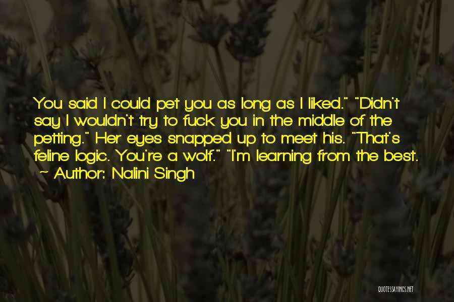 Nalini Singh Quotes: You Said I Could Pet You As Long As I Liked. Didn't Say I Wouldn't Try To Fuck You In
