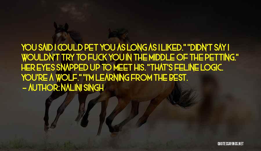 Nalini Singh Quotes: You Said I Could Pet You As Long As I Liked. Didn't Say I Wouldn't Try To Fuck You In