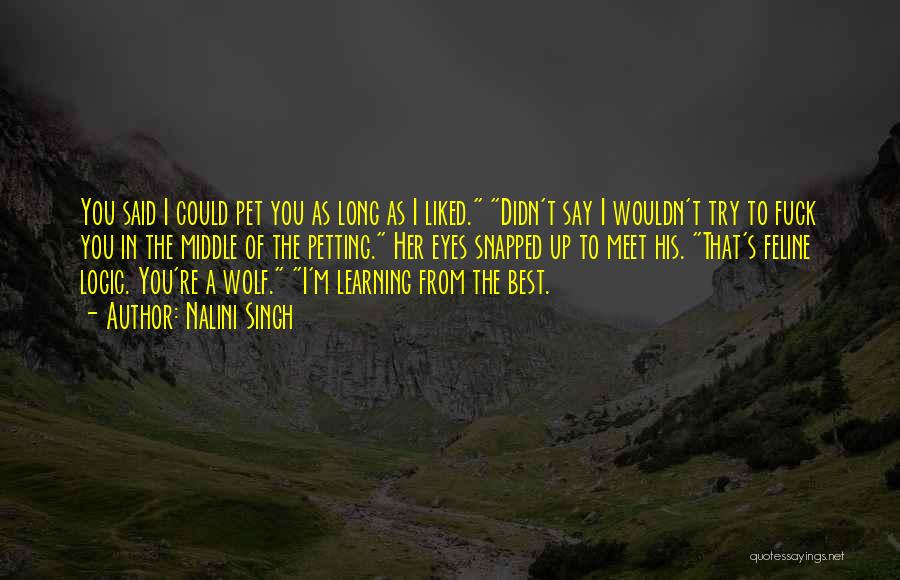Nalini Singh Quotes: You Said I Could Pet You As Long As I Liked. Didn't Say I Wouldn't Try To Fuck You In