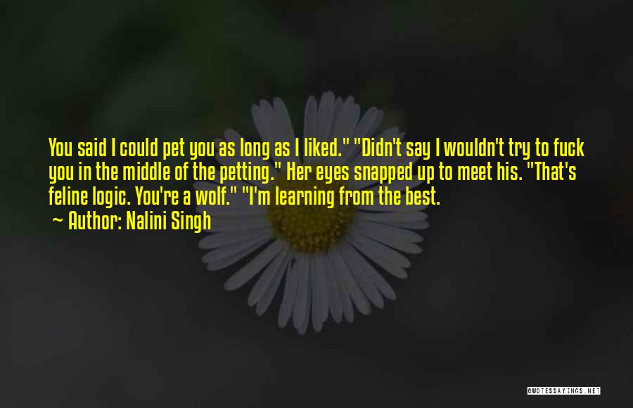 Nalini Singh Quotes: You Said I Could Pet You As Long As I Liked. Didn't Say I Wouldn't Try To Fuck You In
