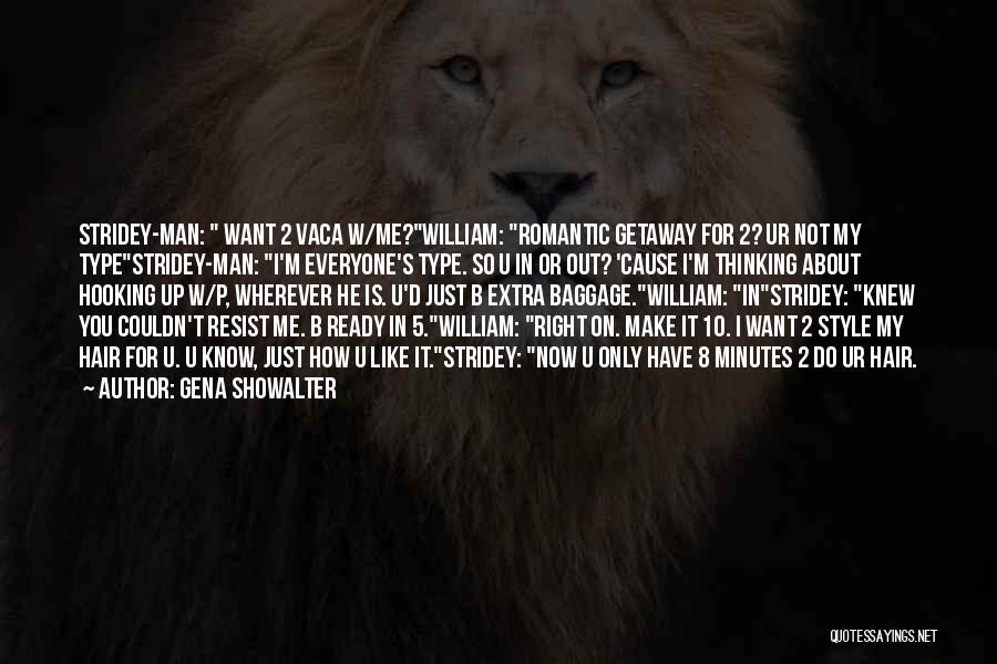 Gena Showalter Quotes: Stridey-man: Want 2 Vaca W/me?william: Romantic Getaway For 2? Ur Not My Typestridey-man: I'm Everyone's Type. So U In Or