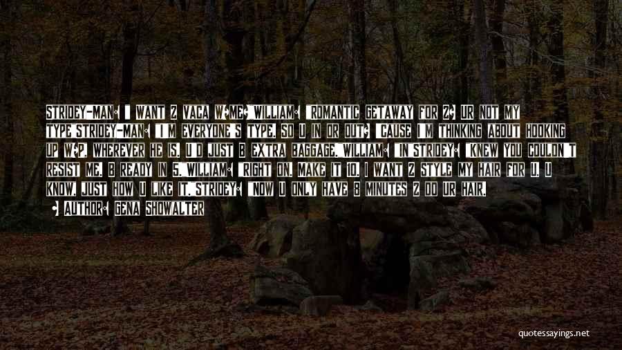 Gena Showalter Quotes: Stridey-man: Want 2 Vaca W/me?william: Romantic Getaway For 2? Ur Not My Typestridey-man: I'm Everyone's Type. So U In Or