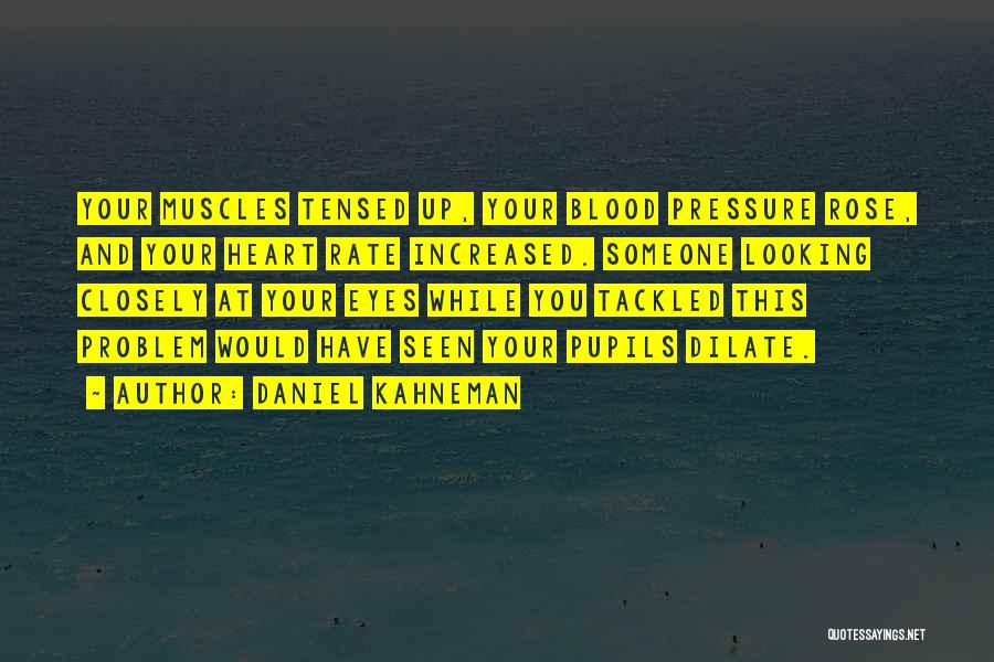 Daniel Kahneman Quotes: Your Muscles Tensed Up, Your Blood Pressure Rose, And Your Heart Rate Increased. Someone Looking Closely At Your Eyes While