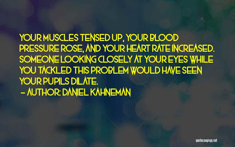 Daniel Kahneman Quotes: Your Muscles Tensed Up, Your Blood Pressure Rose, And Your Heart Rate Increased. Someone Looking Closely At Your Eyes While