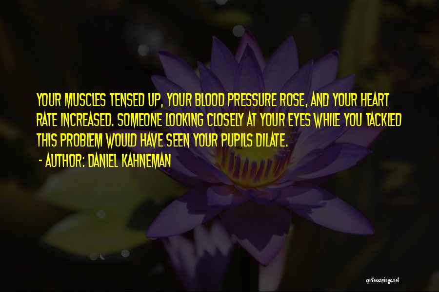 Daniel Kahneman Quotes: Your Muscles Tensed Up, Your Blood Pressure Rose, And Your Heart Rate Increased. Someone Looking Closely At Your Eyes While