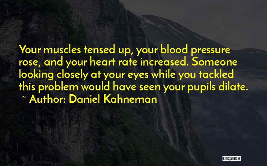 Daniel Kahneman Quotes: Your Muscles Tensed Up, Your Blood Pressure Rose, And Your Heart Rate Increased. Someone Looking Closely At Your Eyes While