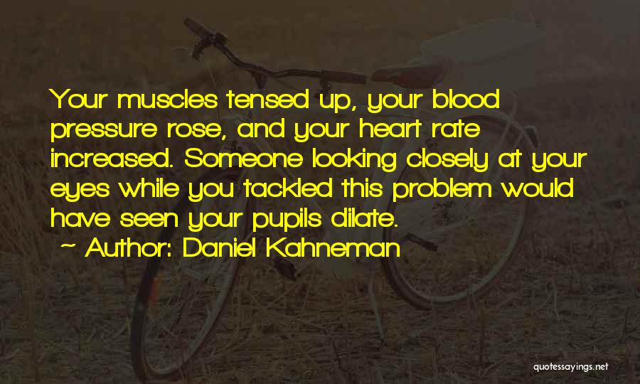 Daniel Kahneman Quotes: Your Muscles Tensed Up, Your Blood Pressure Rose, And Your Heart Rate Increased. Someone Looking Closely At Your Eyes While