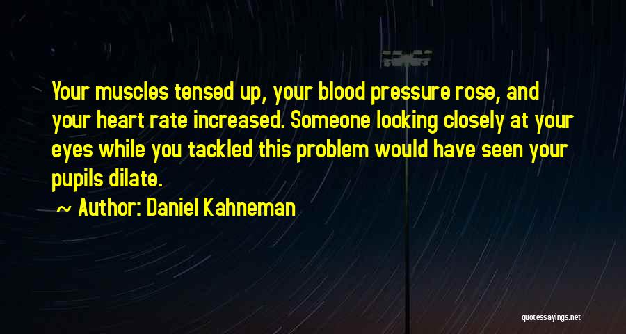 Daniel Kahneman Quotes: Your Muscles Tensed Up, Your Blood Pressure Rose, And Your Heart Rate Increased. Someone Looking Closely At Your Eyes While