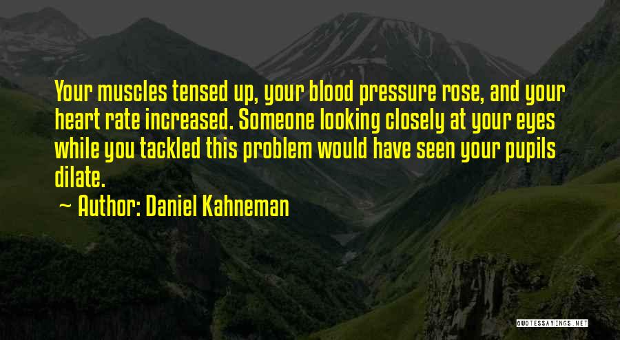 Daniel Kahneman Quotes: Your Muscles Tensed Up, Your Blood Pressure Rose, And Your Heart Rate Increased. Someone Looking Closely At Your Eyes While
