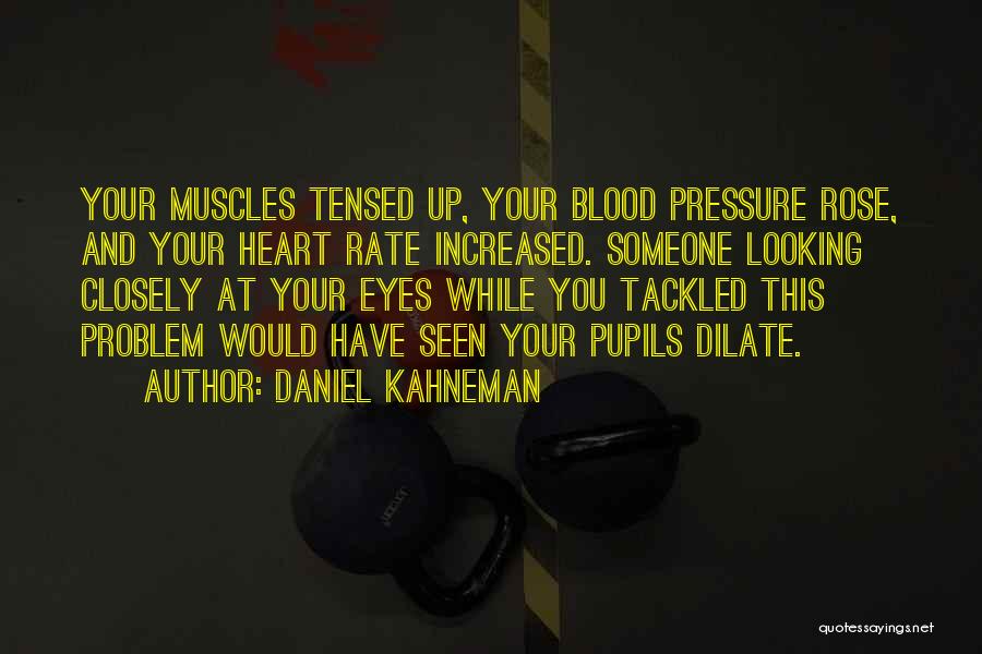 Daniel Kahneman Quotes: Your Muscles Tensed Up, Your Blood Pressure Rose, And Your Heart Rate Increased. Someone Looking Closely At Your Eyes While