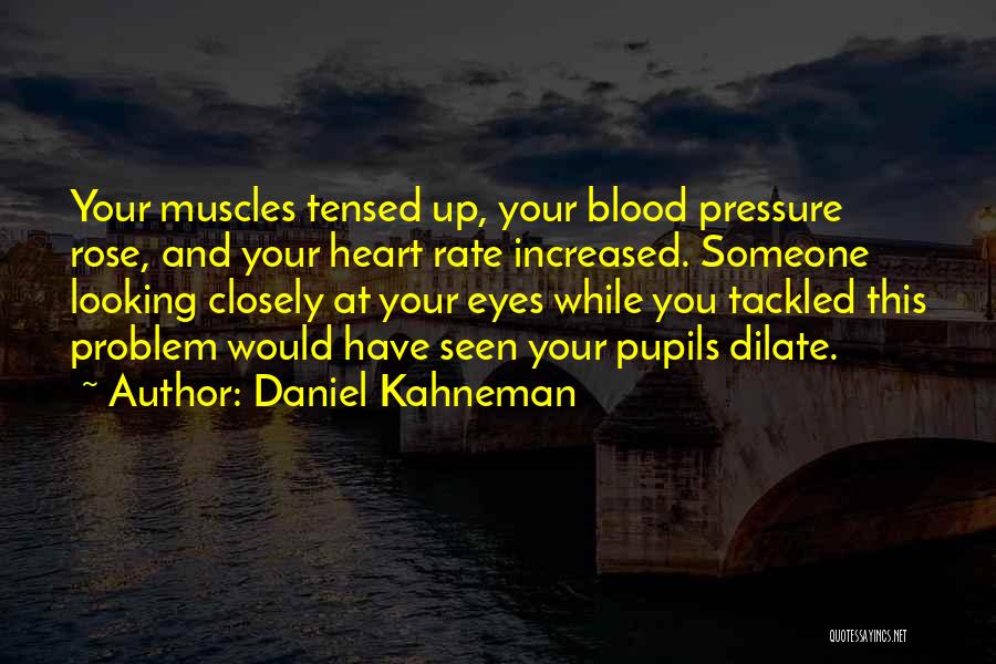 Daniel Kahneman Quotes: Your Muscles Tensed Up, Your Blood Pressure Rose, And Your Heart Rate Increased. Someone Looking Closely At Your Eyes While