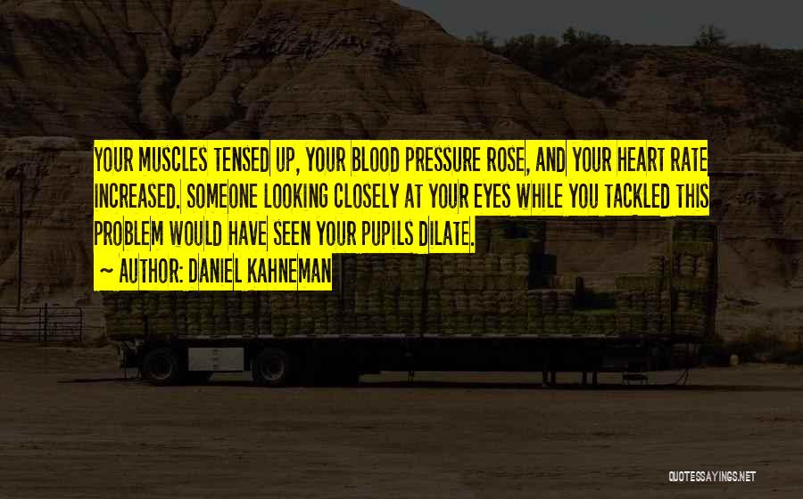 Daniel Kahneman Quotes: Your Muscles Tensed Up, Your Blood Pressure Rose, And Your Heart Rate Increased. Someone Looking Closely At Your Eyes While