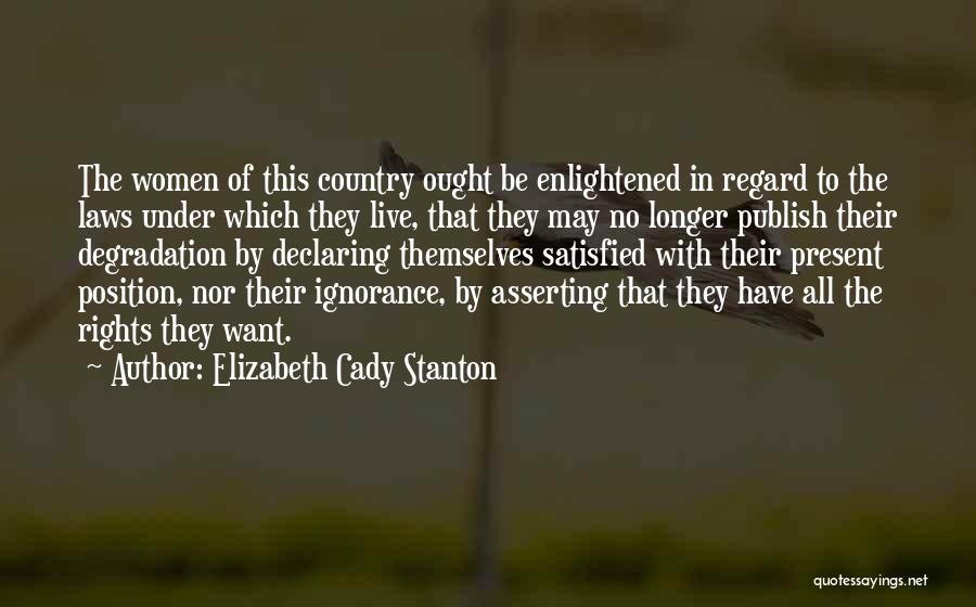 Elizabeth Cady Stanton Quotes: The Women Of This Country Ought Be Enlightened In Regard To The Laws Under Which They Live, That They May