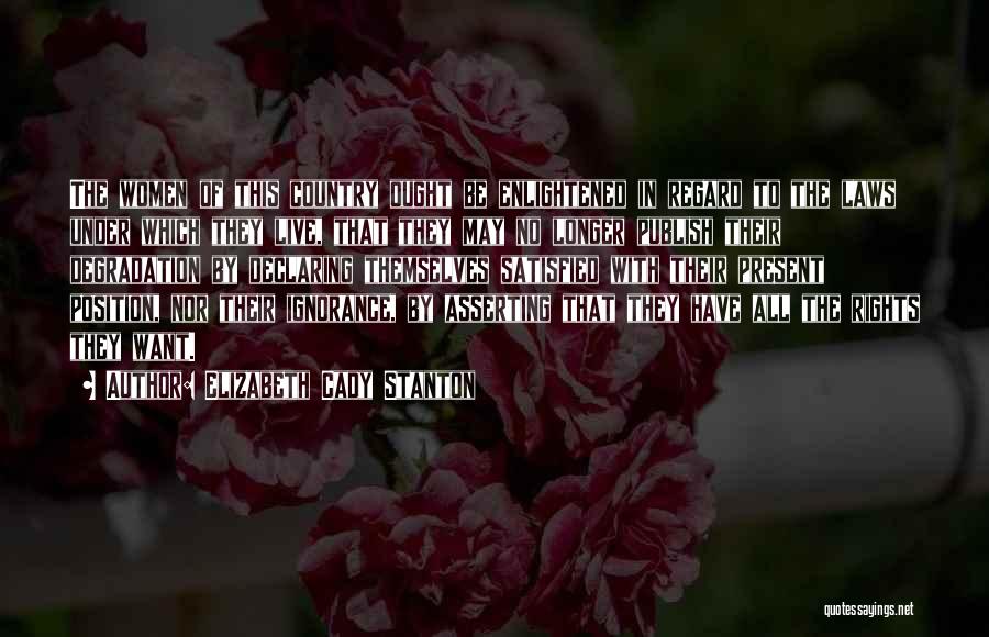 Elizabeth Cady Stanton Quotes: The Women Of This Country Ought Be Enlightened In Regard To The Laws Under Which They Live, That They May