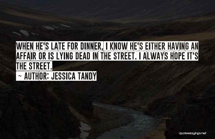 Jessica Tandy Quotes: When He's Late For Dinner, I Know He's Either Having An Affair Or Is Lying Dead In The Street. I