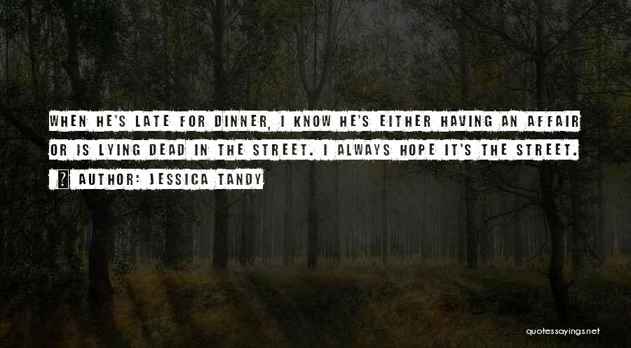 Jessica Tandy Quotes: When He's Late For Dinner, I Know He's Either Having An Affair Or Is Lying Dead In The Street. I