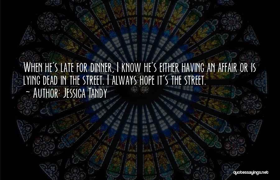 Jessica Tandy Quotes: When He's Late For Dinner, I Know He's Either Having An Affair Or Is Lying Dead In The Street. I